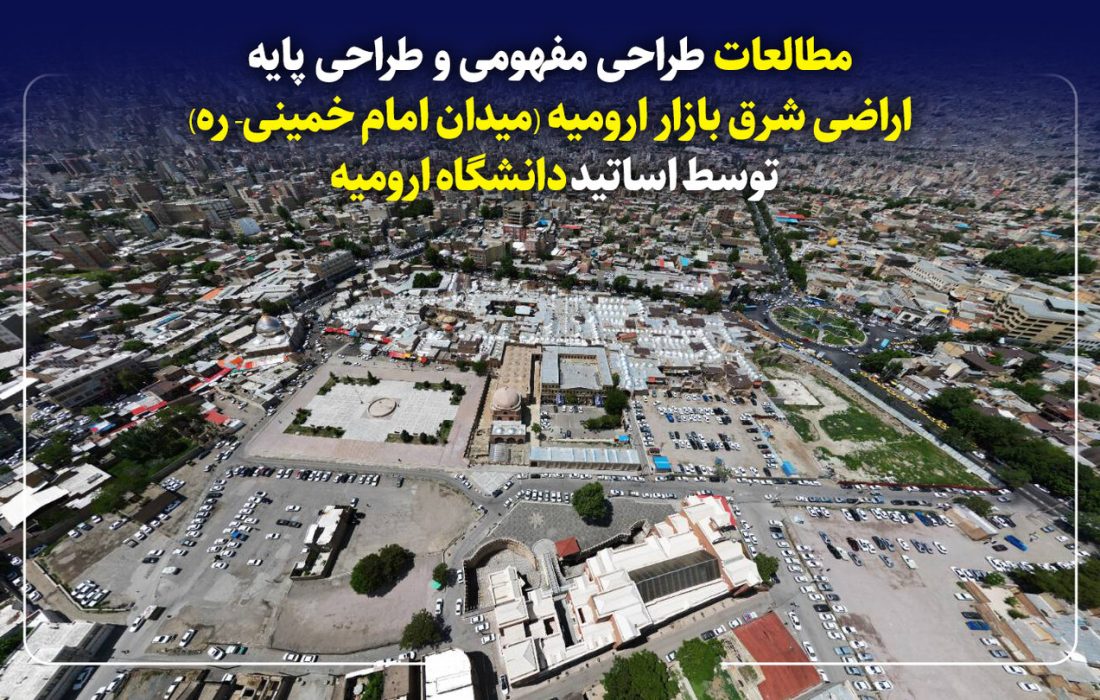 طراحی مفهومی و پایه اراضی شرق بازار ارومیه؛ دستاوردهای اساتید دانشگاه ارومیه