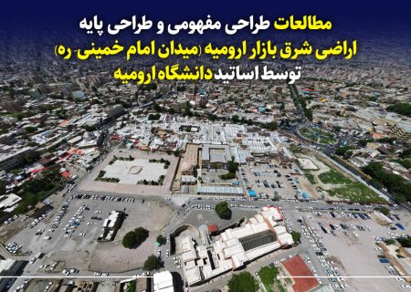 طراحی مفهومی و پایه اراضی شرق بازار ارومیه؛ دستاوردهای اساتید دانشگاه ارومیه